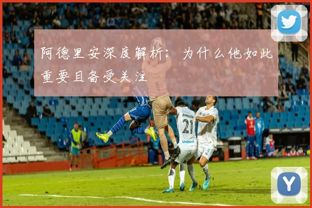 阿德里安深度解析：为什么他如此重要且备受关注