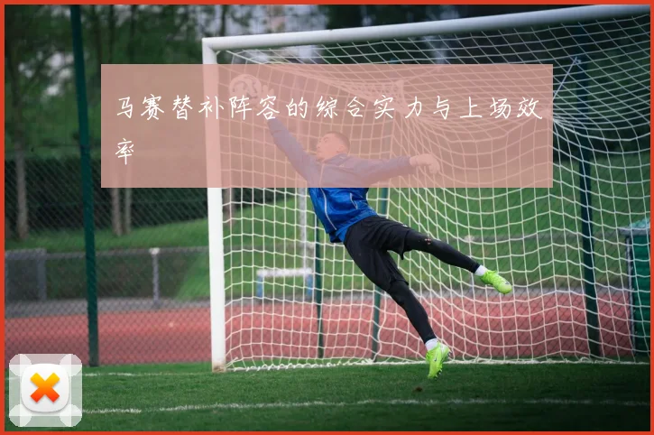 马赛替补阵容的综合实力与上场效率