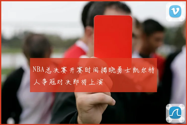 NBA总决赛开赛时间揭晓勇士凯尔特人争冠对决即将上演