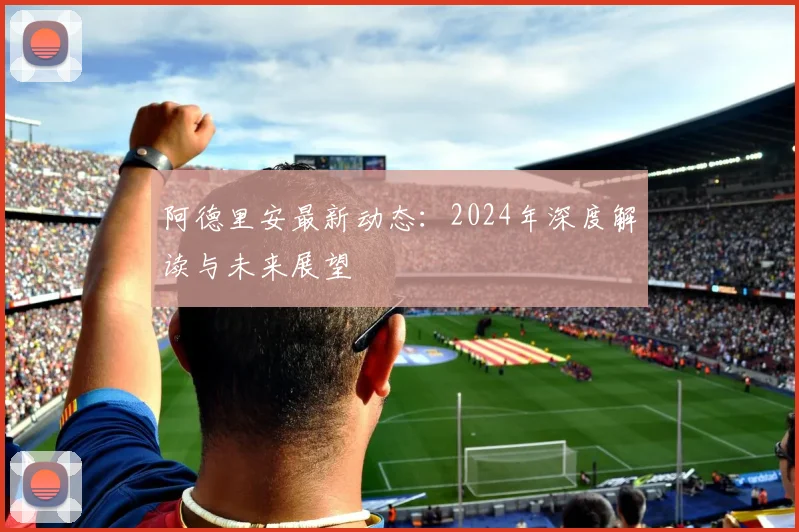 阿德里安最新动态：2024年深度解读与未来展望