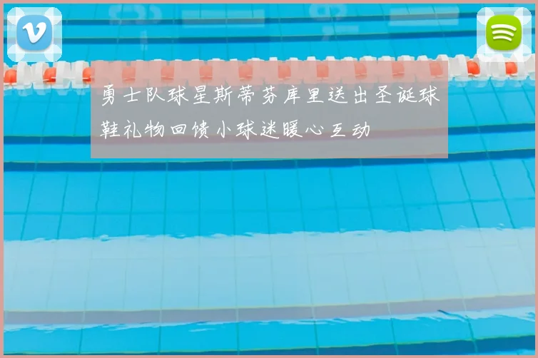 勇士队球星斯蒂芬库里送出圣诞球鞋礼物回馈小球迷暖心互动