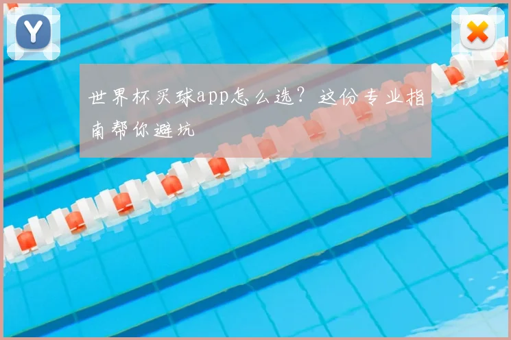 世界杯买球app怎么选？这份专业指南帮你避坑
