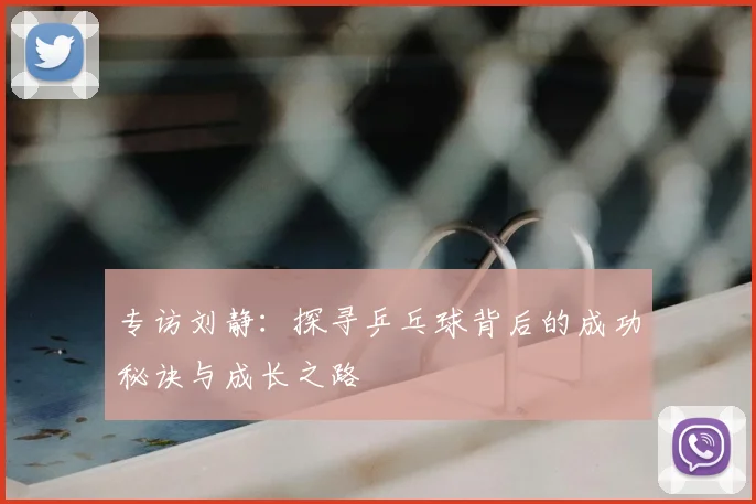 专访刘静：探寻乒乓球背后的成功秘诀与成长之路