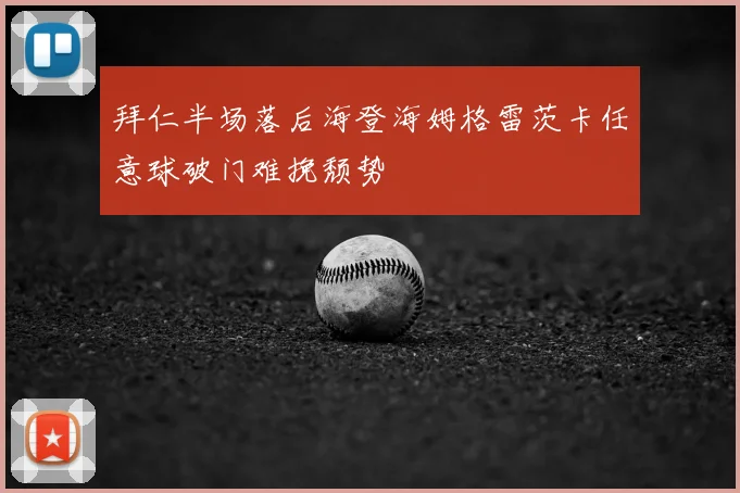 拜仁半场落后海登海姆格雷茨卡任意球破门难挽颓势