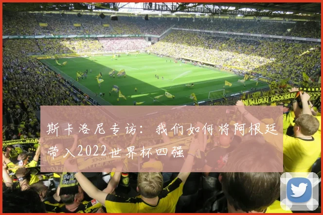 斯卡洛尼专访：我们如何将阿根廷带入2022世界杯四强