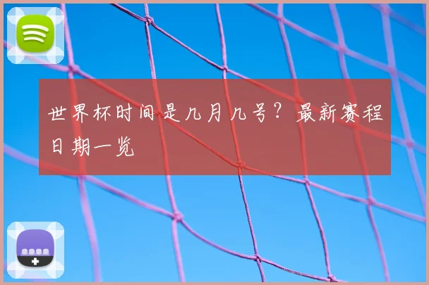 世界杯时间是几月几号？最新赛程日期一览