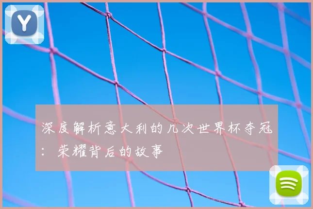 深度解析意大利的几次世界杯夺冠：荣耀背后的故事