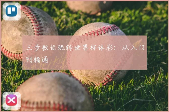 三步教你玩转世界杯体彩：从入门到精通