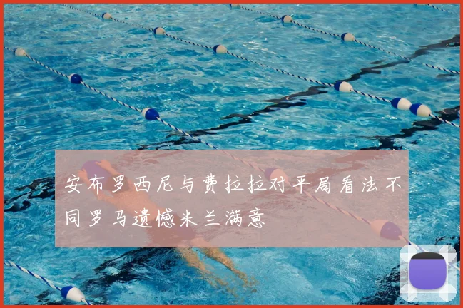 安布罗西尼与费拉拉对平局看法不同罗马遗憾米兰满意