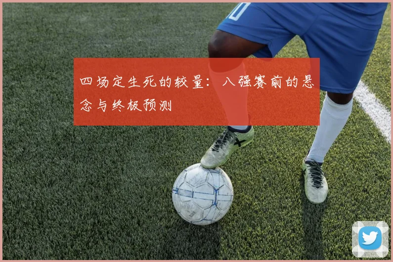四场定生死的较量：八强赛前的悬念与终极预测