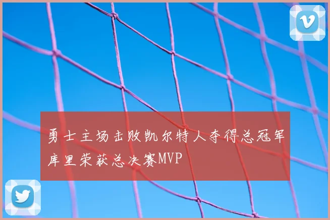 勇士主场击败凯尔特人夺得总冠军库里荣获总决赛MVP