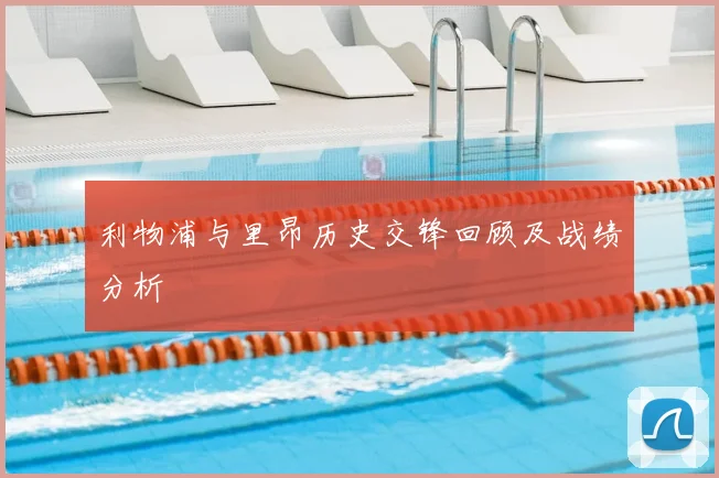 利物浦与里昂历史交锋回顾及战绩分析