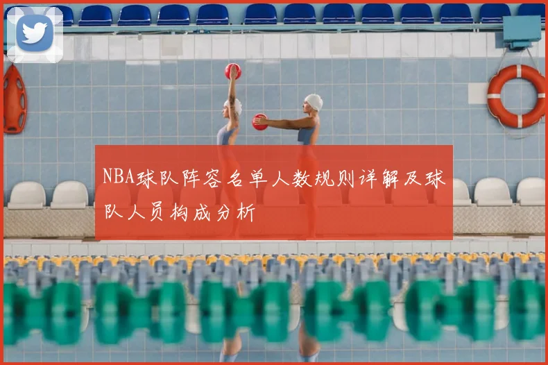 NBA球队阵容名单人数规则详解及球队人员构成分析