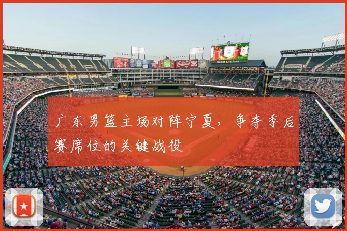 广东男篮主场对阵宁夏，争夺季后赛席位的关键战役