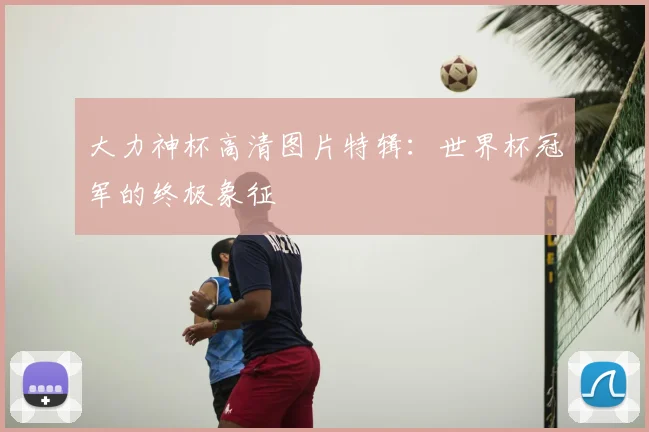 大力神杯高清图片特辑：世界杯冠军的终极象征