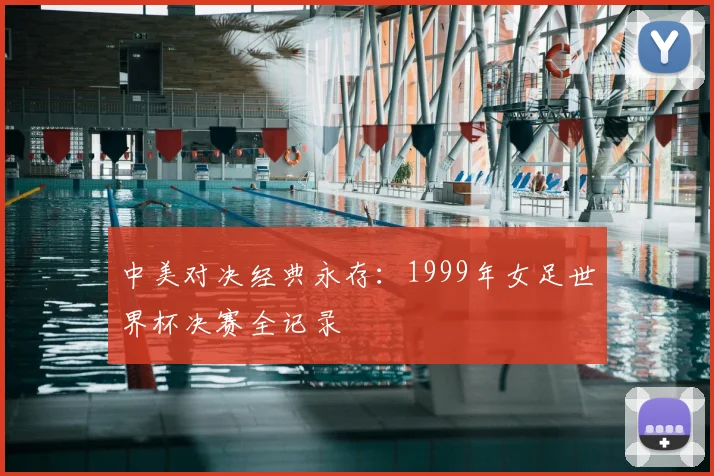 中美对决经典永存：1999年女足世界杯决赛全记录
