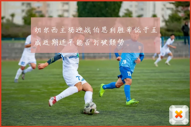 切尔西主场迎战伯恩利胜率低于五成近期连平能否打破颓势