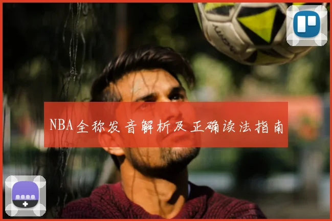 NBA全称发音解析及正确读法指南