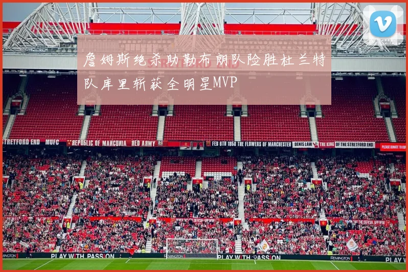 詹姆斯绝杀助勒布朗队险胜杜兰特队库里斩获全明星MVP