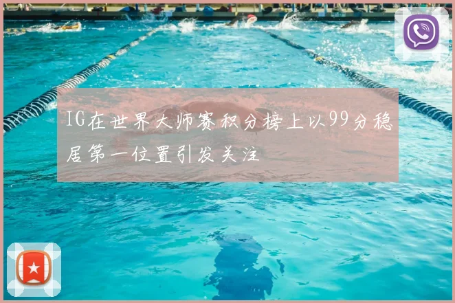 IG在世界大师赛积分榜上以99分稳居第一位置引发关注