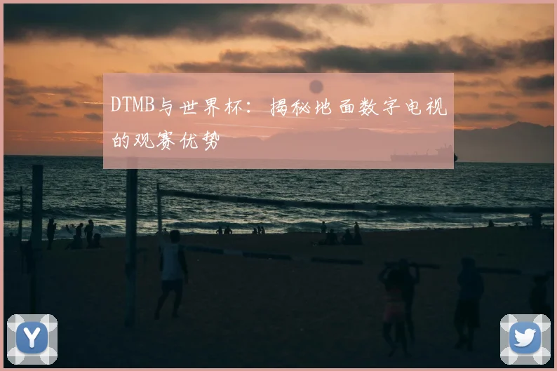 DTMB与世界杯：揭秘地面数字电视的观赛优势