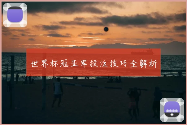 世界杯冠亚军投注技巧全解析