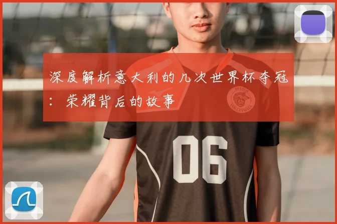 深度解析意大利的几次世界杯夺冠：荣耀背后的故事