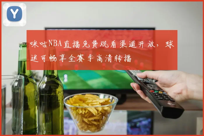 咪咕NBA直播免费观看渠道开放，球迷可畅享全赛季高清转播