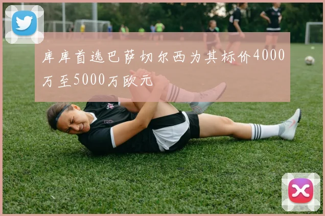 库库首选巴萨切尔西为其标价4000万至5000万欧元