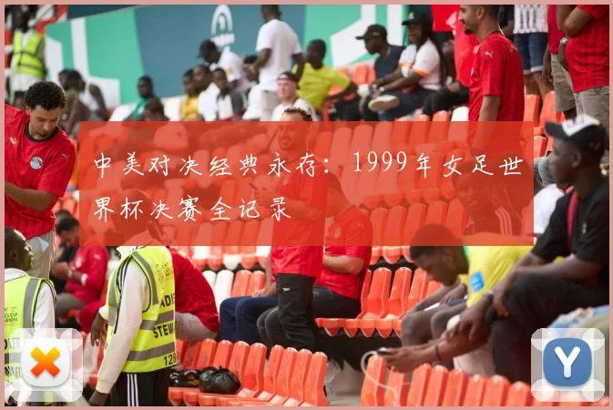 中美对决经典永存：1999年女足世界杯决赛全记录