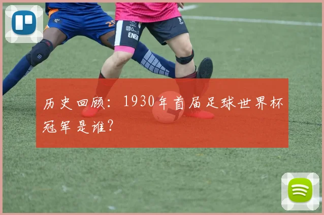 历史回顾：1930年首届足球世界杯冠军是谁？