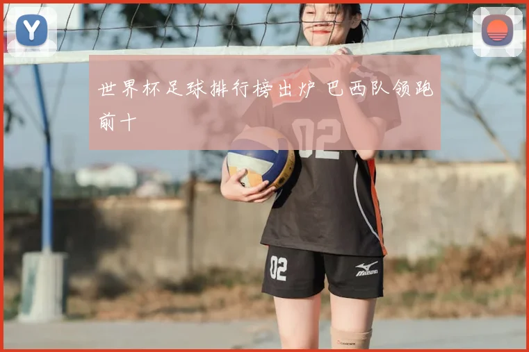 世界杯足球排行榜出炉 巴西队领跑前十