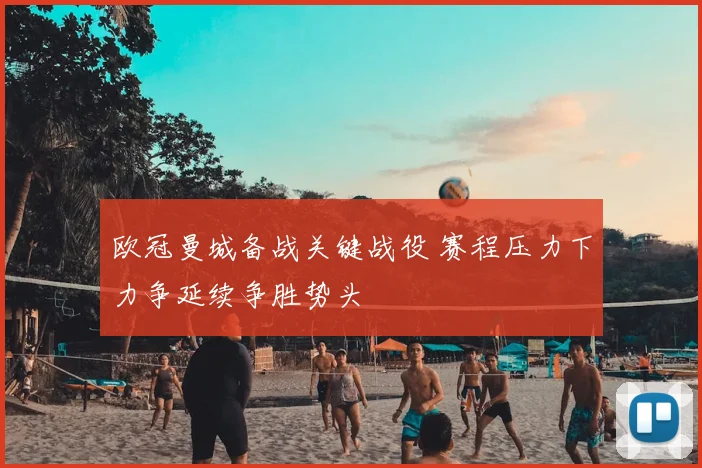 欧冠曼城备战关键战役 赛程压力下力争延续争胜势头
