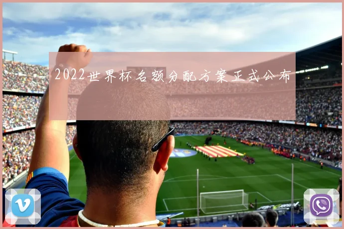 2022世界杯名额分配方案正式公布