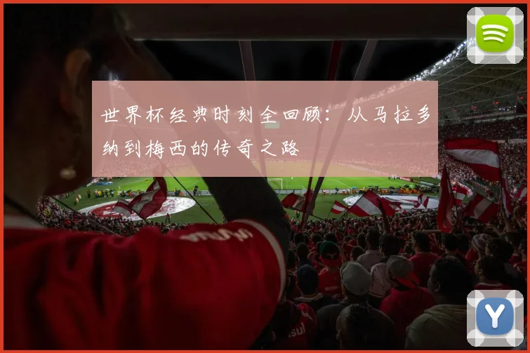 世界杯经典时刻全回顾:从马拉多纳到梅西的传奇之路
