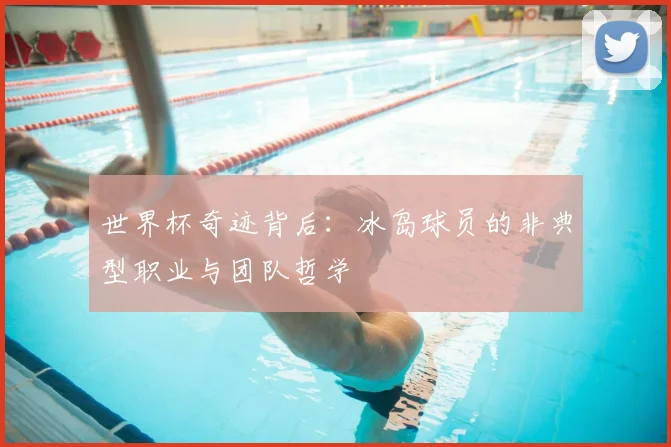 世界杯奇迹背后：冰岛球员的非典型职业与团队哲学