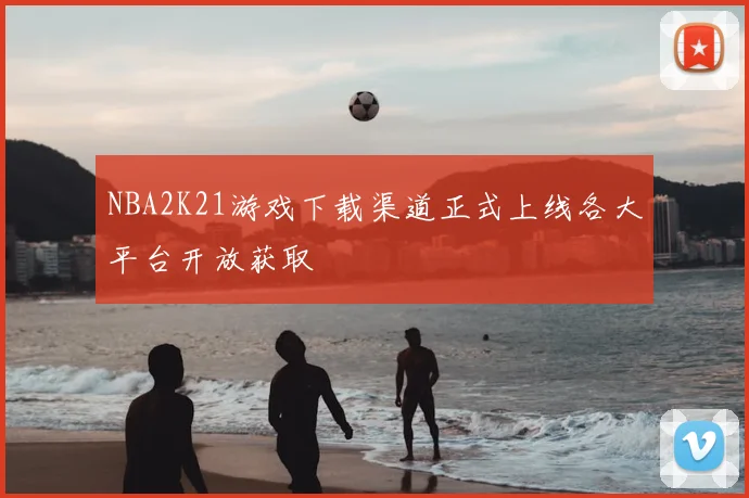 NBA2K21游戏下载渠道正式上线各大平台开放获取