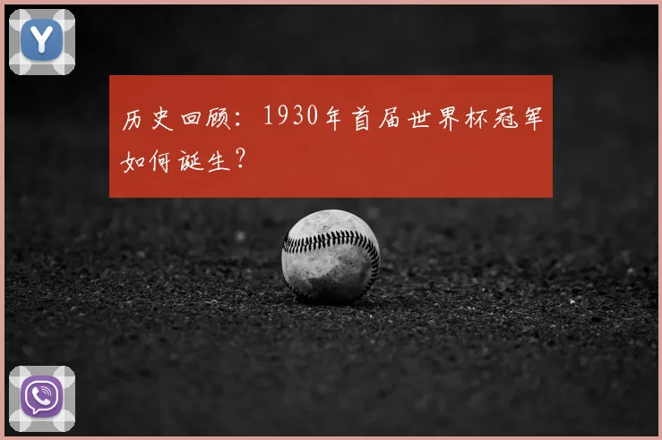 历史回顾：1930年首届世界杯冠军如何诞生？