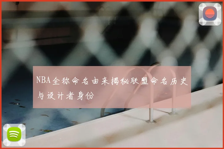 NBA全称命名由来揭秘联盟命名历史与设计者身份