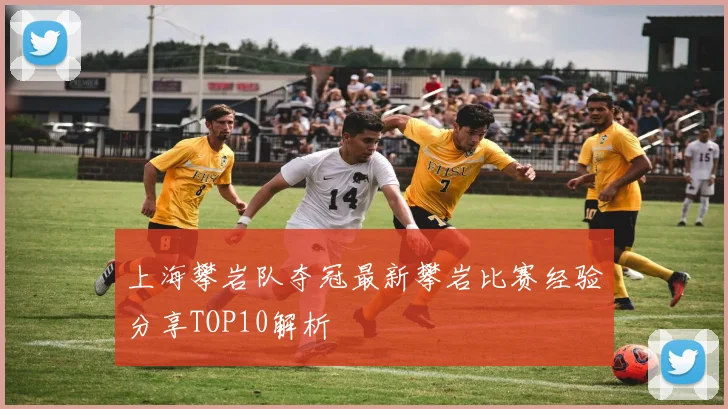 上海攀岩队夺冠最新攀岩比赛经验分享TOP10解析
