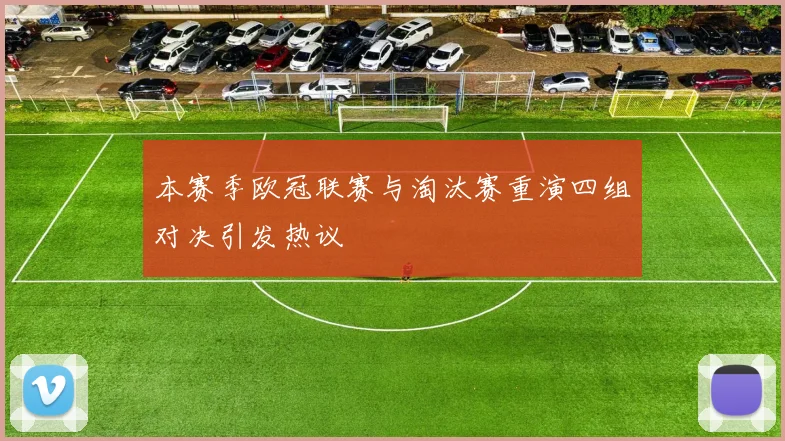 本赛季欧冠联赛与淘汰赛重演四组对决引发热议