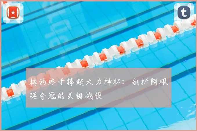 梅西终于捧起大力神杯：剖析阿根廷夺冠的关键战役