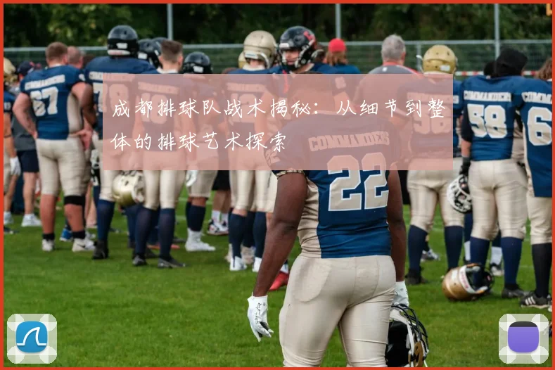 成都排球队战术揭秘：从细节到整体的排球艺术探索