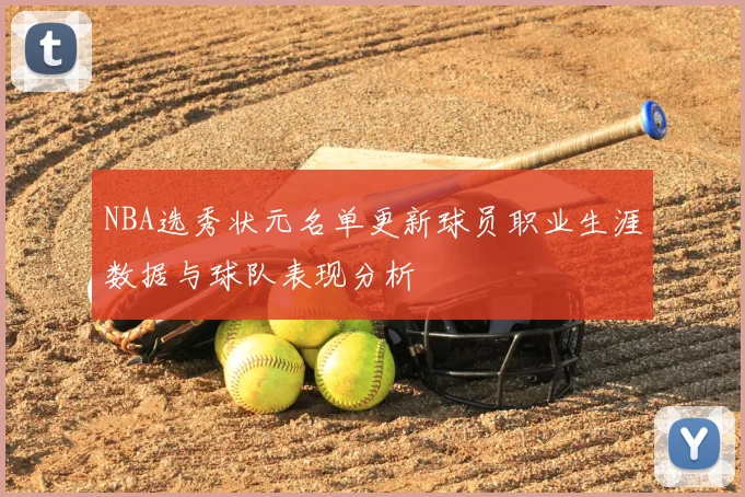 NBA选秀状元名单更新球员职业生涯数据与球队表现分析