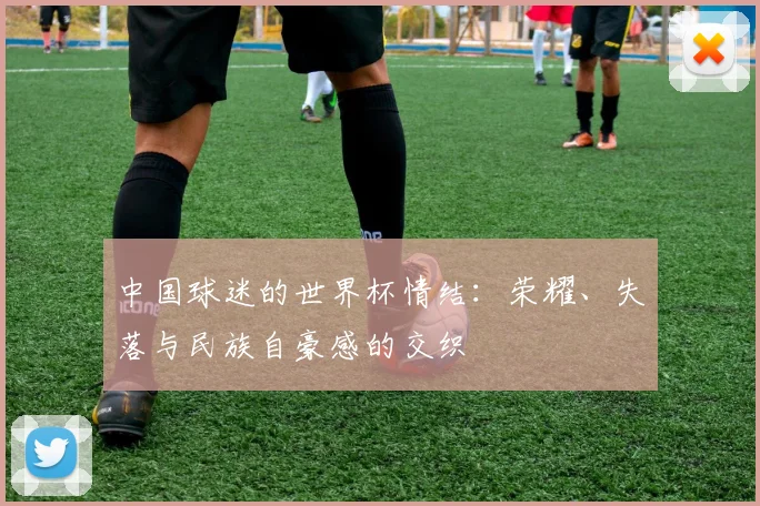 中国球迷的世界杯情结:荣耀、失落与民族自豪感的交织
