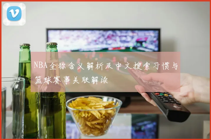 NBA全称含义解析及中文搜索习惯与篮球赛事关联解读