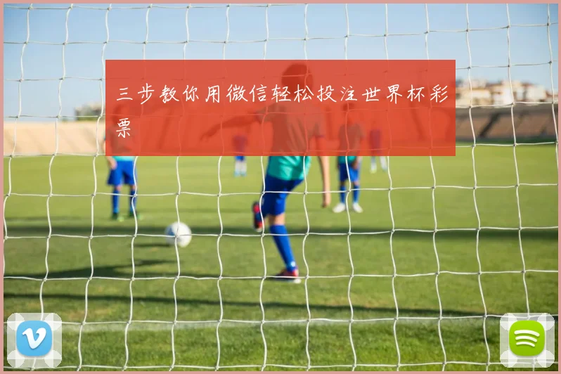三步教你用微信轻松投注世界杯彩票