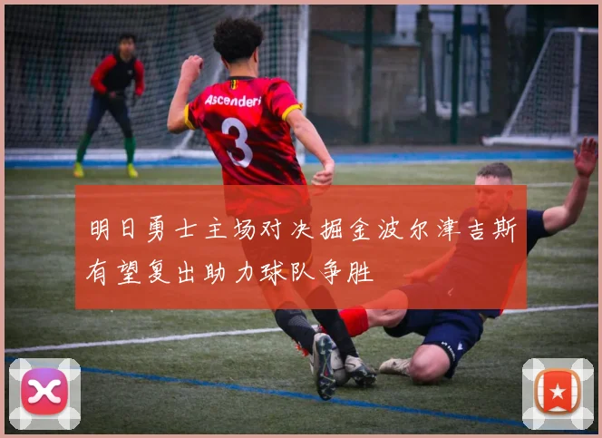 明日勇士主场对决掘金波尔津吉斯有望复出助力球队争胜