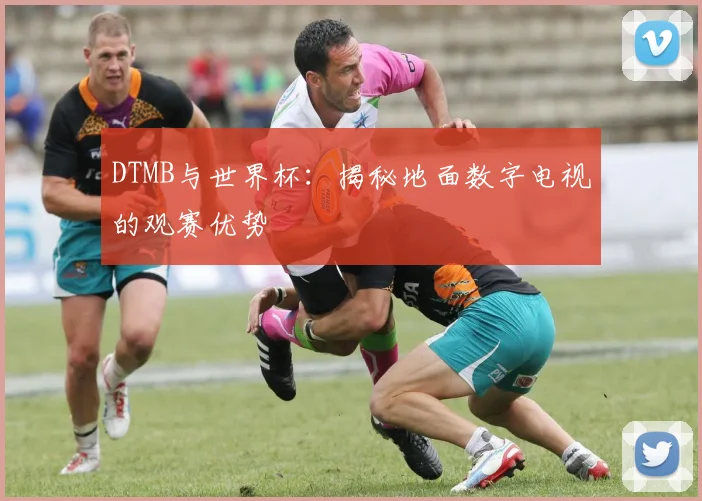 DTMB与世界杯：揭秘地面数字电视的观赛优势