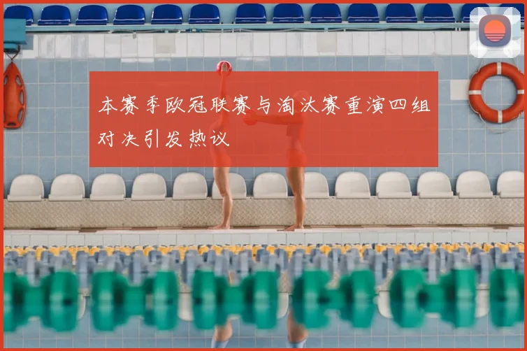 本赛季欧冠联赛与淘汰赛重演四组对决引发热议